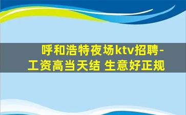 呼和浩特夜场ktv招聘-工资高当天结 生意好正规